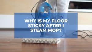 Why Is My Floor Sticky After I Steam Mop? 1