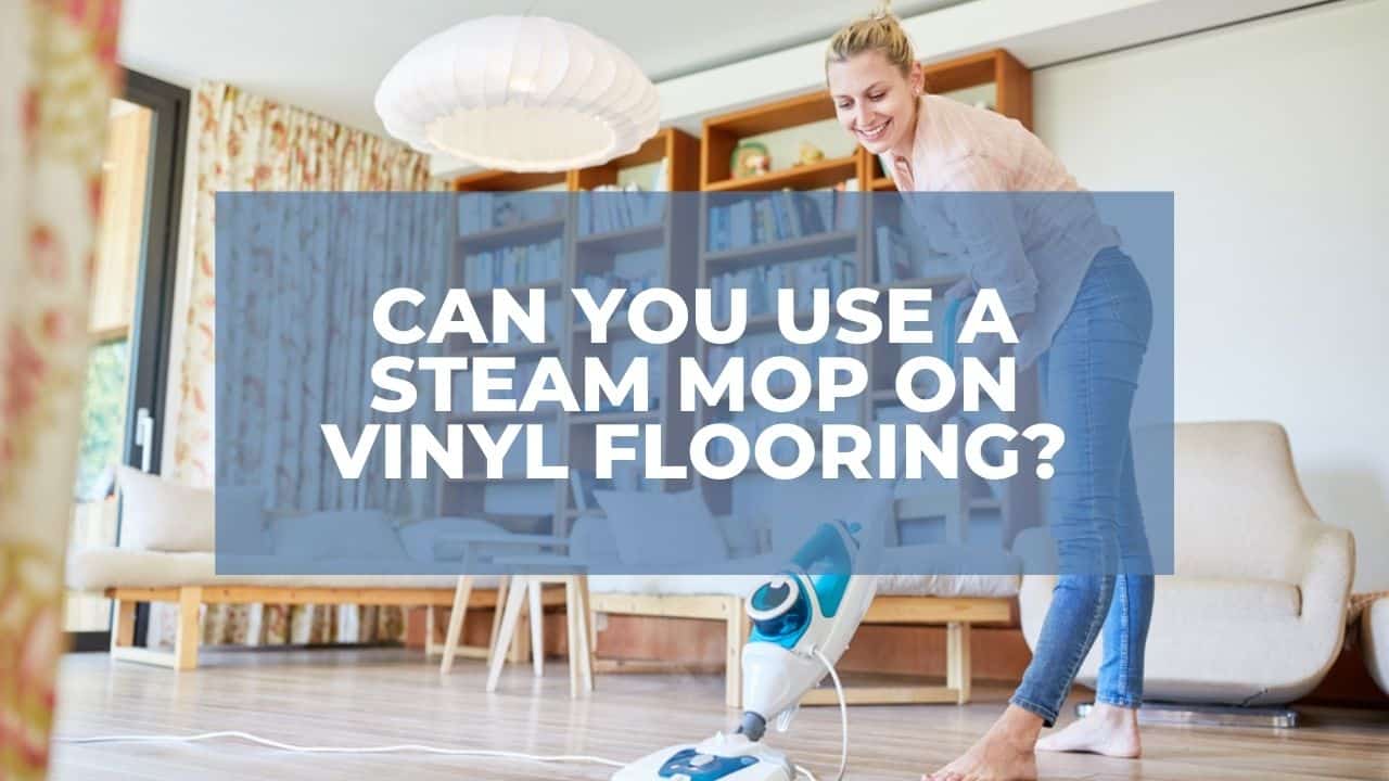 Can You Use A Steam Mop On Vinyl Flooring, Can You Use Steam Mops On Vinyl Flooring