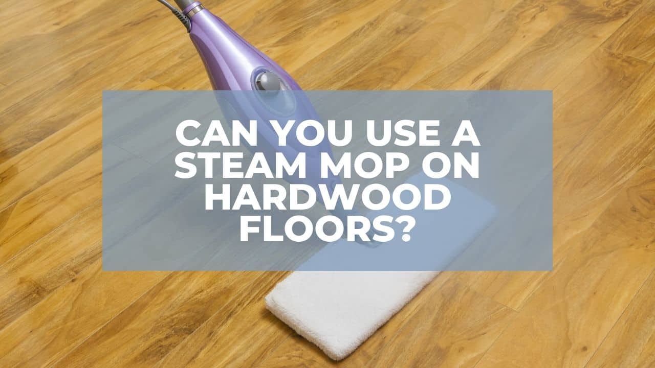 Can You Use A Steam Mop On Hardwood Floors?