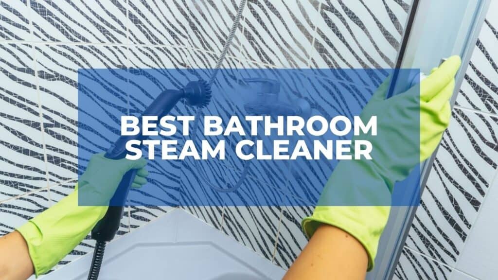 Best Bathroom Steam Cleaner In November 2024 (For Every Use)