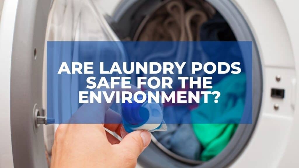 Are Laundry Pods Safe For The Environment?