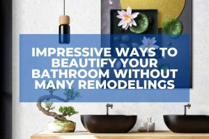 Try Out These Impressive Ways To Beautify Your Bathroom Without Many Remodelings