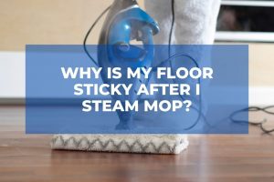 Why Is My Floor Sticky After I Steam Mop?