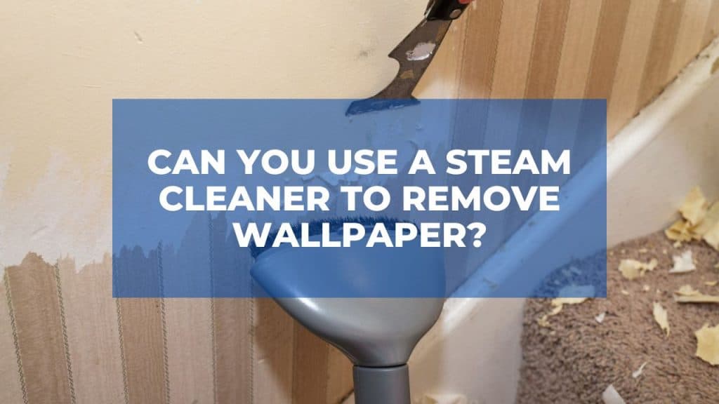 Can You Use a Steam Cleaner To Remove Wallpaper?