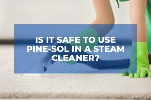 Is It Safe To Use Pine-Sol In A Steam Cleaner?