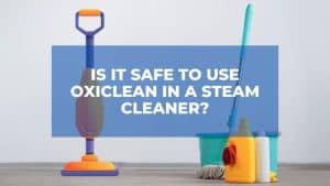 Is It Safe To Use OxiClean in A Steam Cleaner