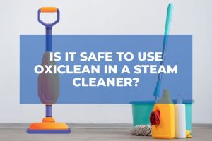 Is It Safe To Use OxiClean in A Steam Cleaner?