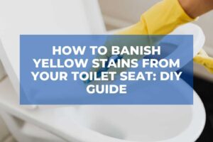 How to Banish Yellow Stains From Your Toilet Seat: DIY Guide
