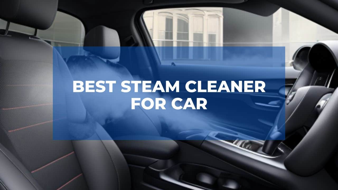 Best Steam Cleaner For Car (Updated August, 2023)