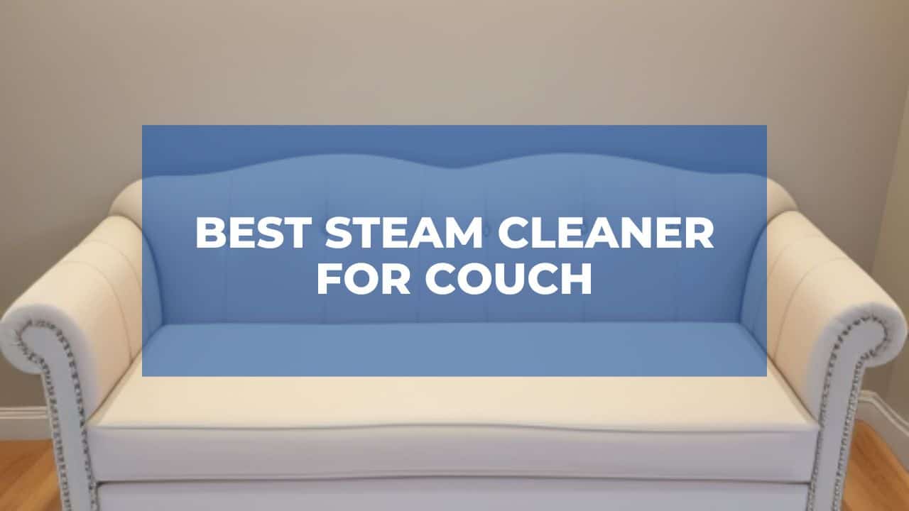 Best Steam Cleaner for Couch (Updated May, 2024)